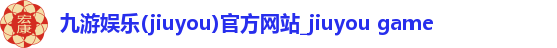 九游娱乐(jiuyou)官方网站_jiuyou game